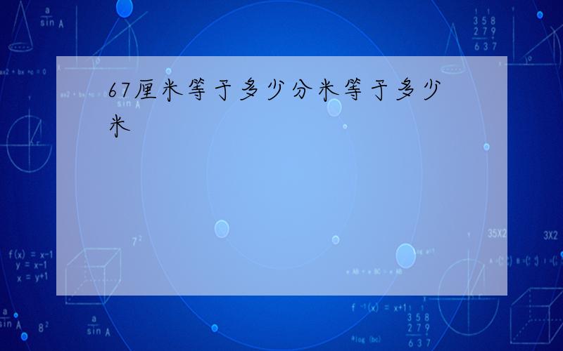 67厘米等于多少分米等于多少米