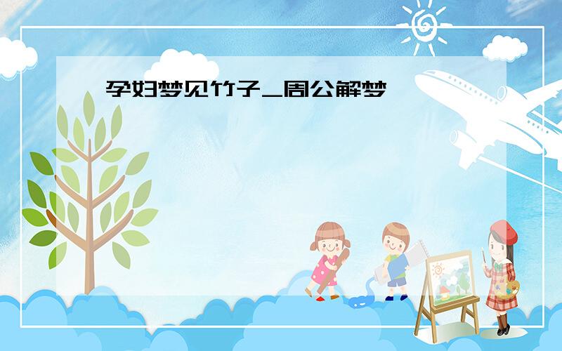 孕妇梦见竹子_周公解梦