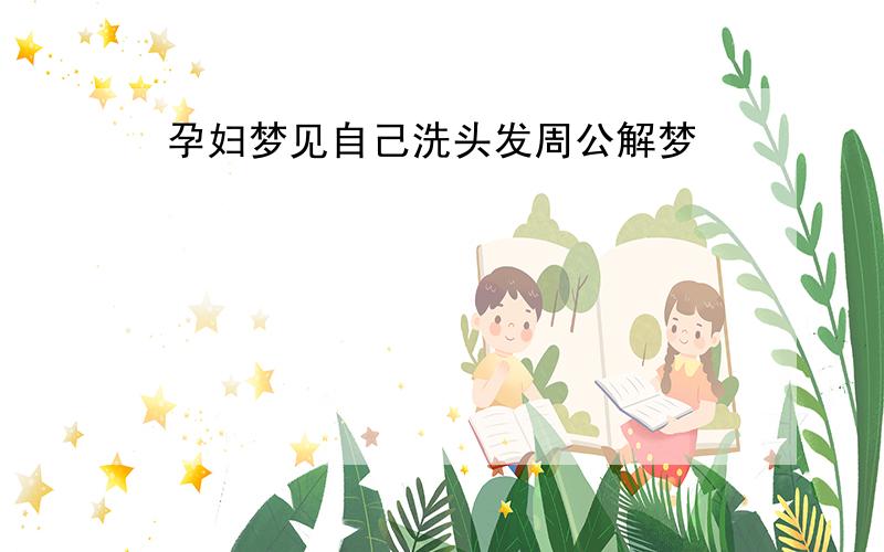 孕妇梦见自己洗头发周公解梦