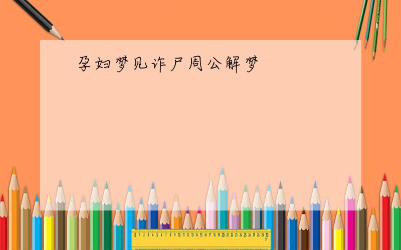 孕妇梦见诈尸周公解梦