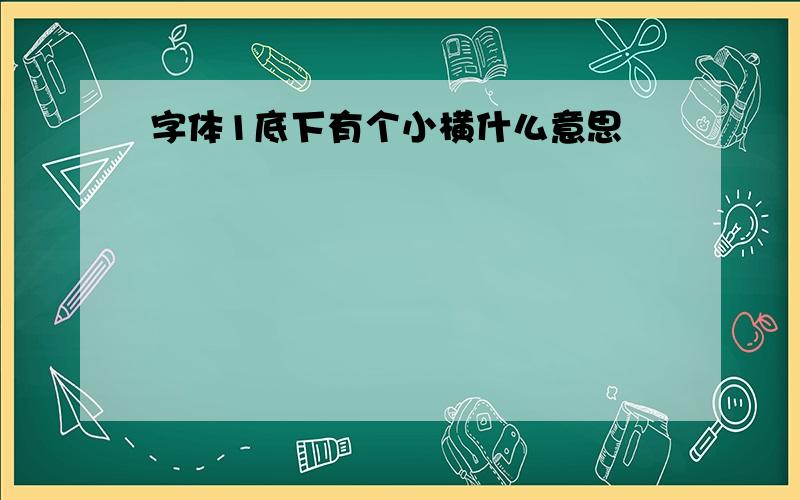 字体1底下有个小横什么意思