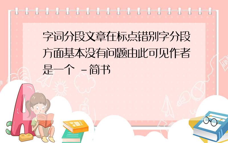 字词分段文章在标点错别字分段方面基本没有问题由此可见作者是一个 -简书