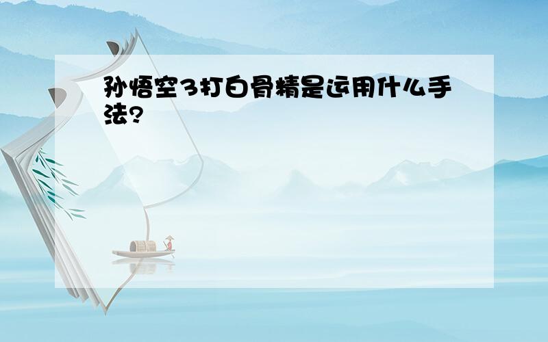 孙悟空3打白骨精是运用什么手法?