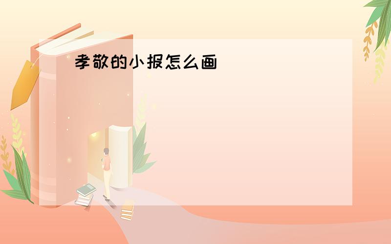 孝敬的小报怎么画