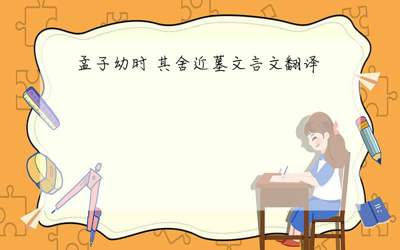 孟子幼时 其舍近墓文言文翻译