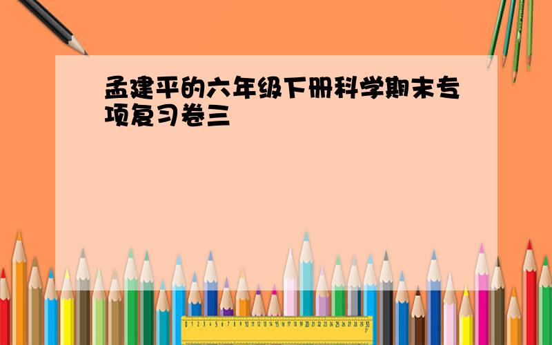 孟建平的六年级下册科学期末专项复习卷三