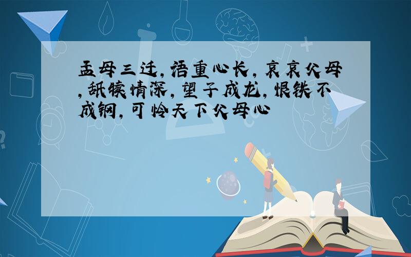 孟母三迁,语重心长,哀哀父母,舐犊情深,望子成龙,恨铁不成钢,可怜天下父母心