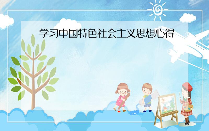 学习中国特色社会主义思想心得