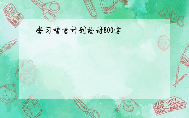 学习背书计划检讨800字