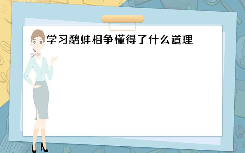 学习鹬蚌相争懂得了什么道理