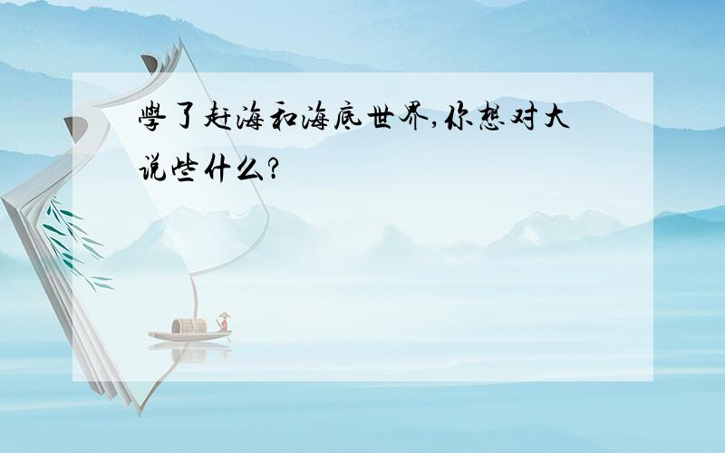 学了赶海和海底世界,你想对大说些什么?