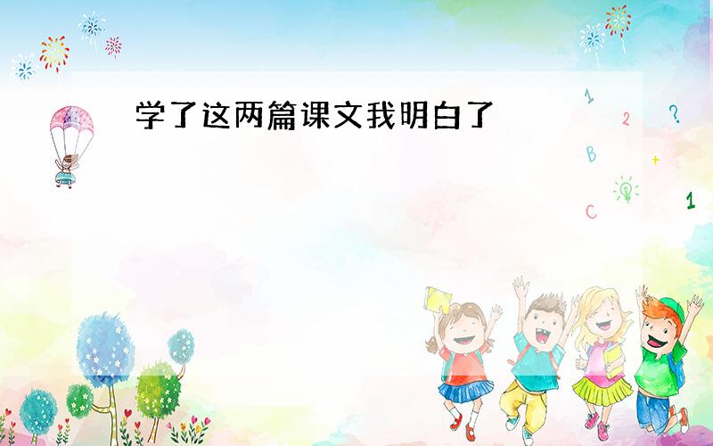 学了这两篇课文我明白了