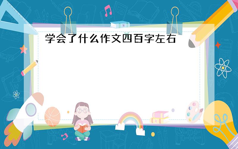 学会了什么作文四百字左右