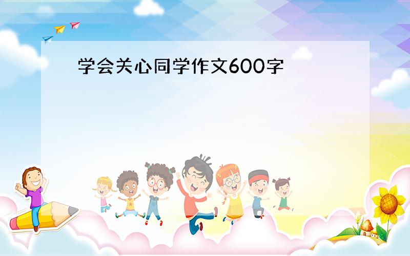 学会关心同学作文600字