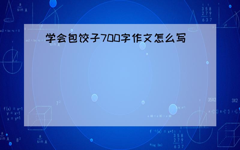 学会包饺子700字作文怎么写