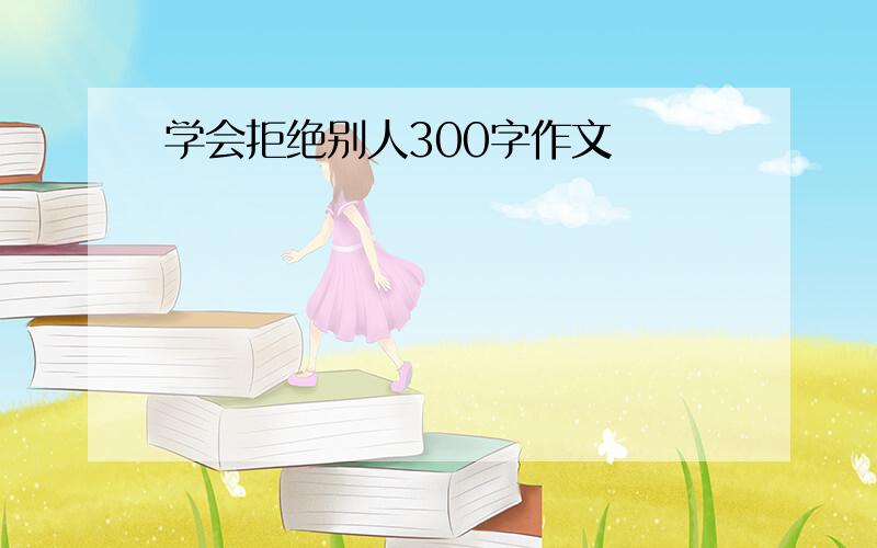 学会拒绝别人300字作文