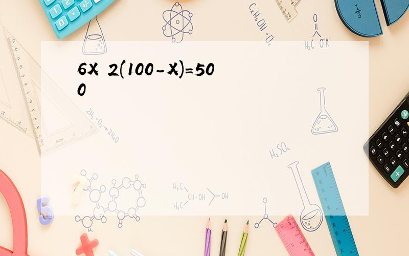 6X 2(100-X)=500