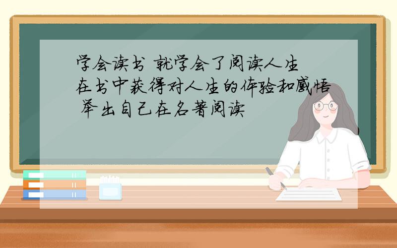 学会读书 就学会了阅读人生 在书中获得对人生的体验和感悟 举出自己在名著阅读