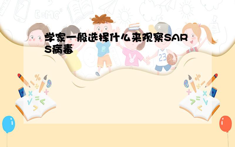 学家一般选择什么来观察SARS病毒