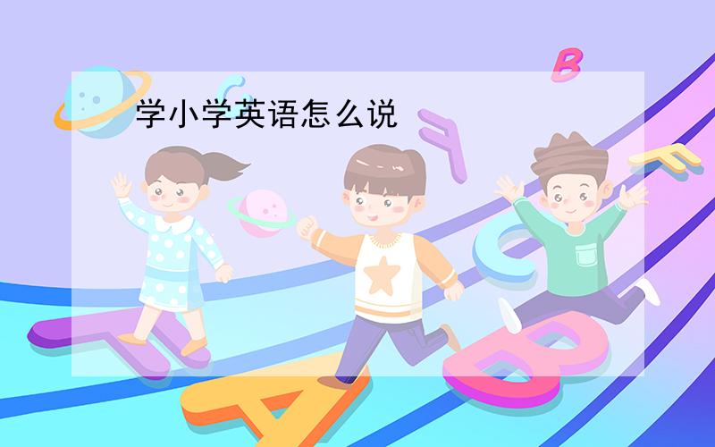 学小学英语怎么说