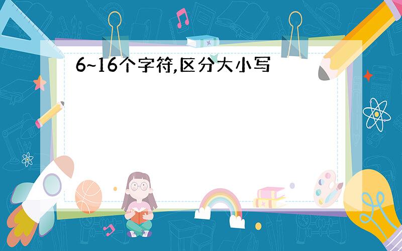 6~16个字符,区分大小写