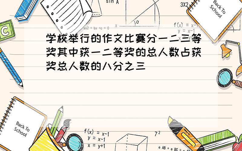 学校举行的作文比赛分一二三等奖其中获一二等奖的总人数占获奖总人数的八分之三