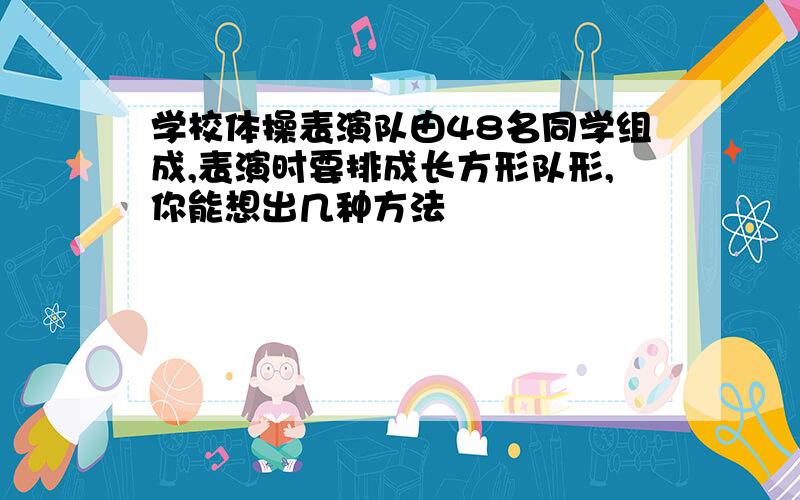 学校体操表演队由48名同学组成,表演时要排成长方形队形,你能想出几种方法