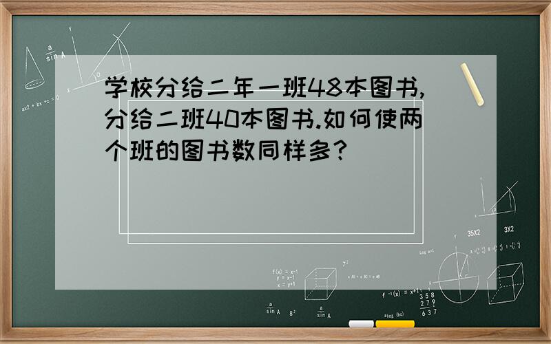 学校分给二年一班48本图书,分给二班40本图书.如何使两个班的图书数同样多?