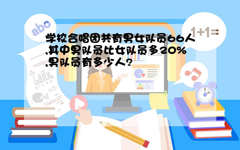 学校合唱团共有男女队员66人,其中男队员比女队员多20%,男队员有多少人?