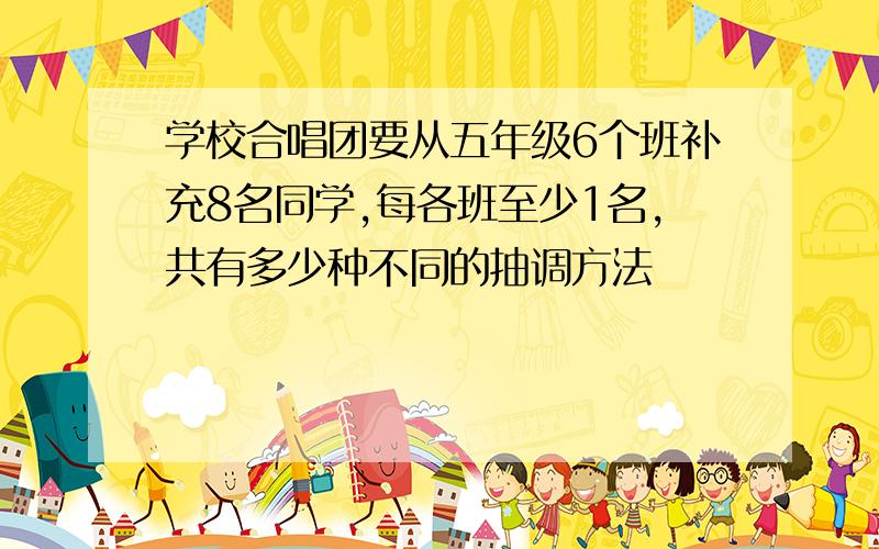 学校合唱团要从五年级6个班补充8名同学,每各班至少1名,共有多少种不同的抽调方法