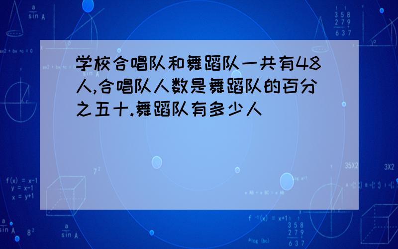 学校合唱队和舞蹈队一共有48人,合唱队人数是舞蹈队的百分之五十.舞蹈队有多少人