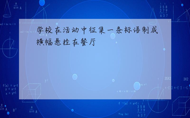 学校在活动中征集一条标语制成横幅悬挂在餐厅