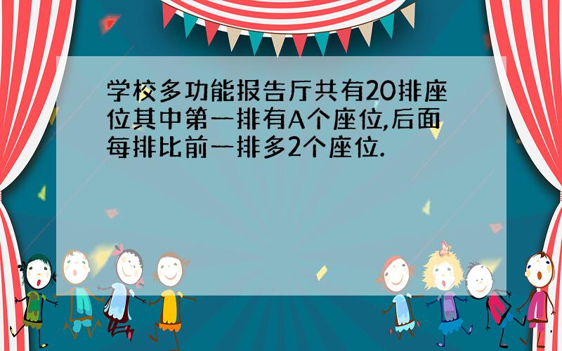 学校多功能报告厅共有20排座位其中第一排有A个座位,后面每排比前一排多2个座位.