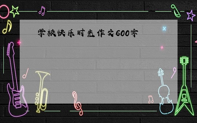 学校快乐时光作文600字