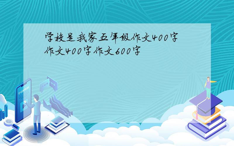 学校是我家五年级作文400字作文400字作文600字