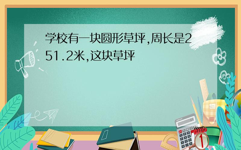 学校有一块圆形草坪,周长是251.2米,这块草坪