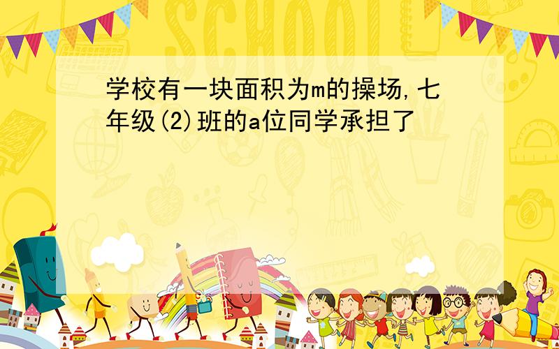 学校有一块面积为m的操场,七年级(2)班的a位同学承担了