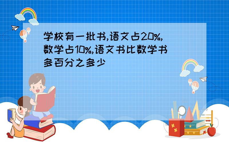 学校有一批书,语文占20%,数学占10%,语文书比数学书多百分之多少