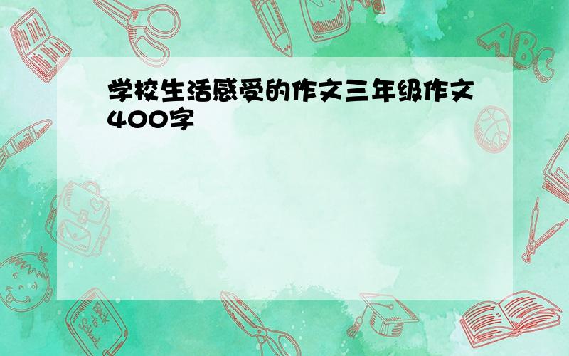 学校生活感受的作文三年级作文400字