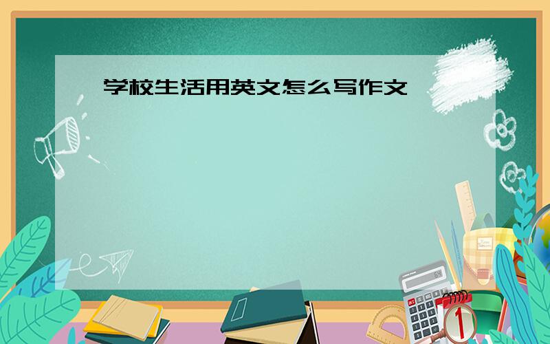 学校生活用英文怎么写作文