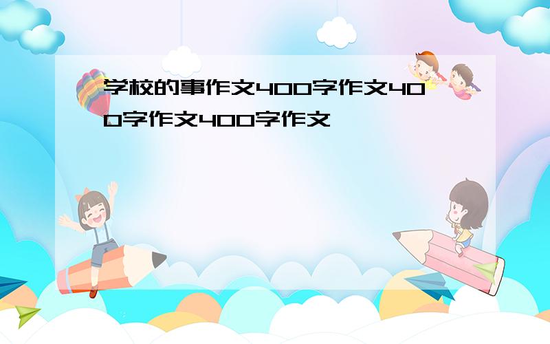 学校的事作文400字作文400字作文400字作文