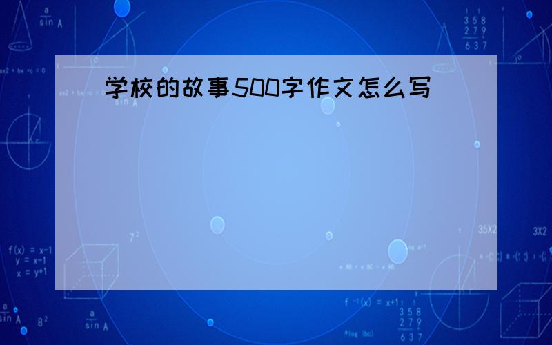 学校的故事500字作文怎么写