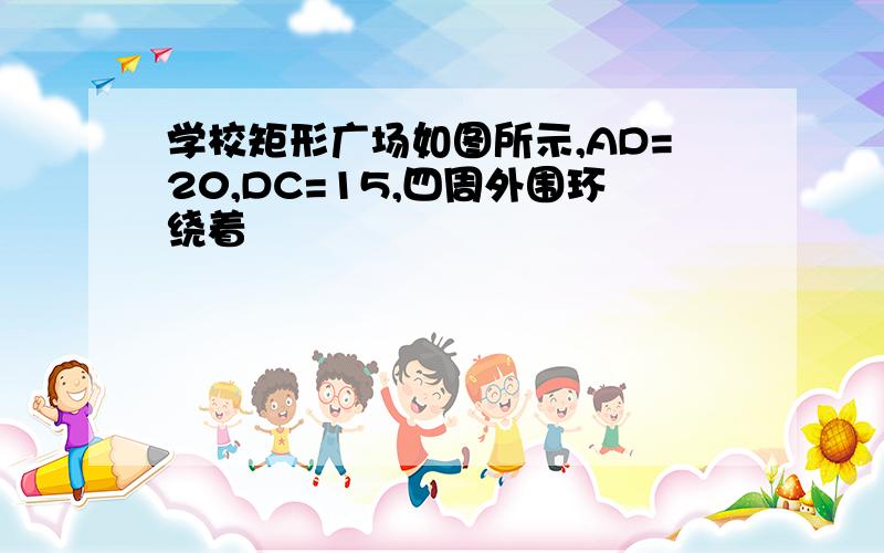 学校矩形广场如图所示,AD=20,DC=15,四周外围环绕着