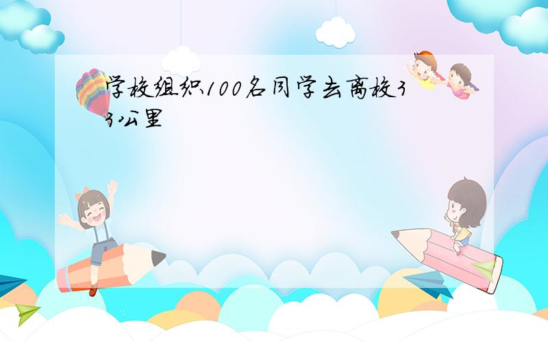 学校组织100名同学去离校33公里