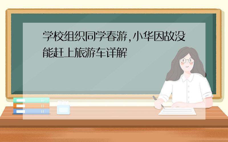 学校组织同学春游,小华因故没能赶上旅游车详解