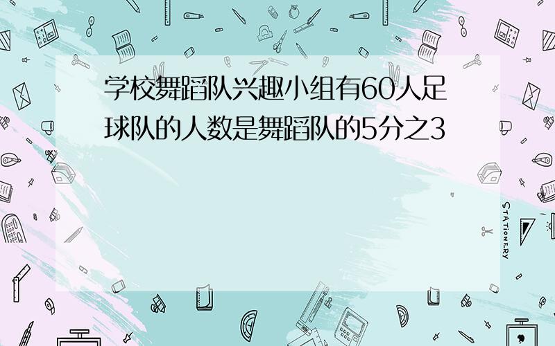 学校舞蹈队兴趣小组有60人足球队的人数是舞蹈队的5分之3