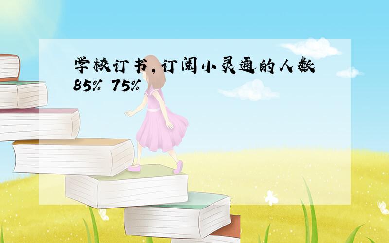 学校订书,订阅小灵通的人数 85% 75%