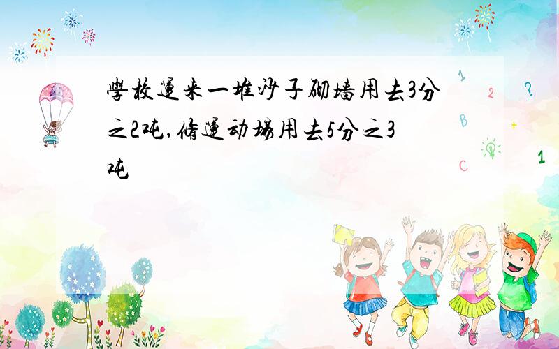 学校运来一堆沙子砌墙用去3分之2吨,修运动场用去5分之3吨