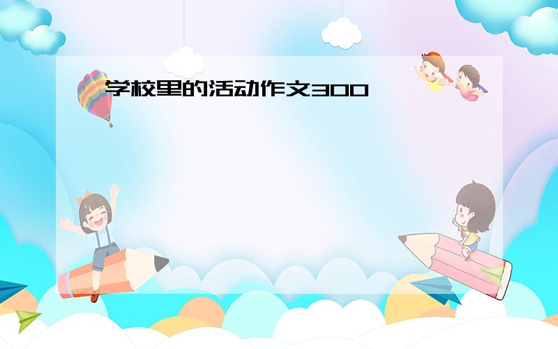 学校里的活动作文300