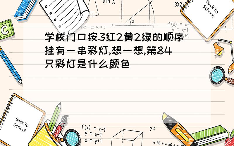 学校门口按3红2黄2绿的顺序挂有一串彩灯,想一想,第84只彩灯是什么颜色